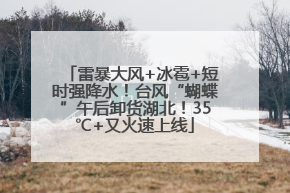 雷暴大风+冰雹+短时强降水！台风“蝴蝶”午后卸货湖北！35℃+又火速上线